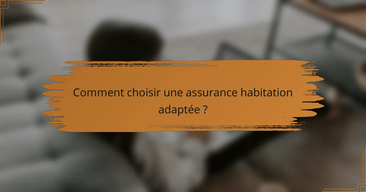 Comment choisir une assurance habitation adaptée ?