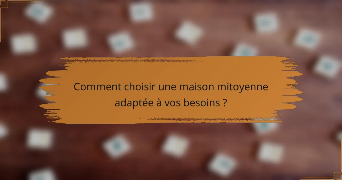 Comment choisir une maison mitoyenne adaptée à vos besoins ?