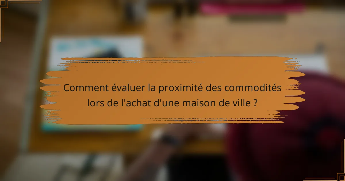 Comment évaluer la proximité des commodités lors de l'achat d'une maison de ville ?