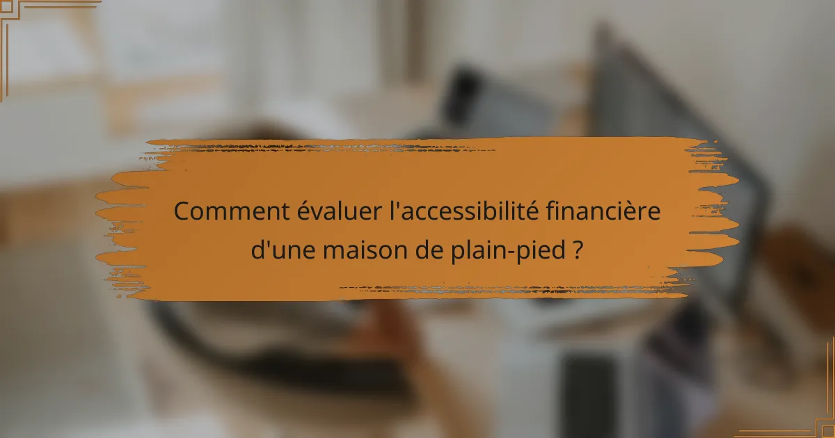 Comment évaluer l'accessibilité financière d'une maison de plain-pied ?