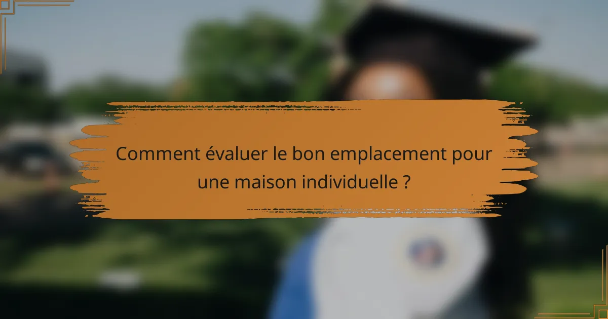 Comment évaluer le bon emplacement pour une maison individuelle ?