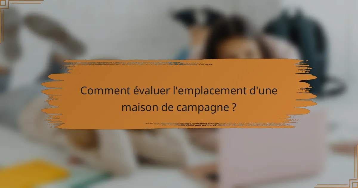 Comment évaluer l'emplacement d'une maison de campagne ?