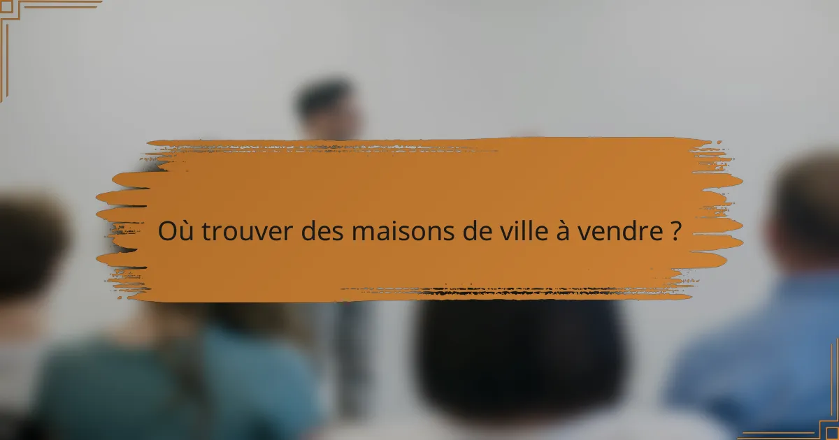 Où trouver des maisons de ville à vendre ?