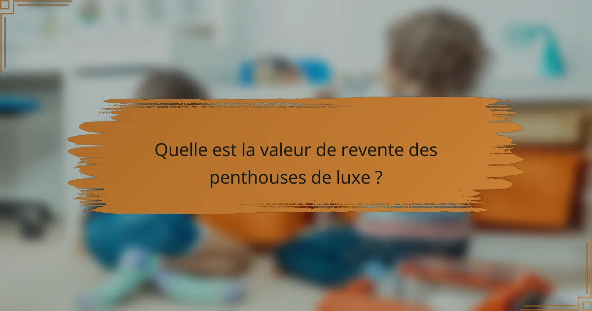 Quelle est la valeur de revente des penthouses de luxe ?