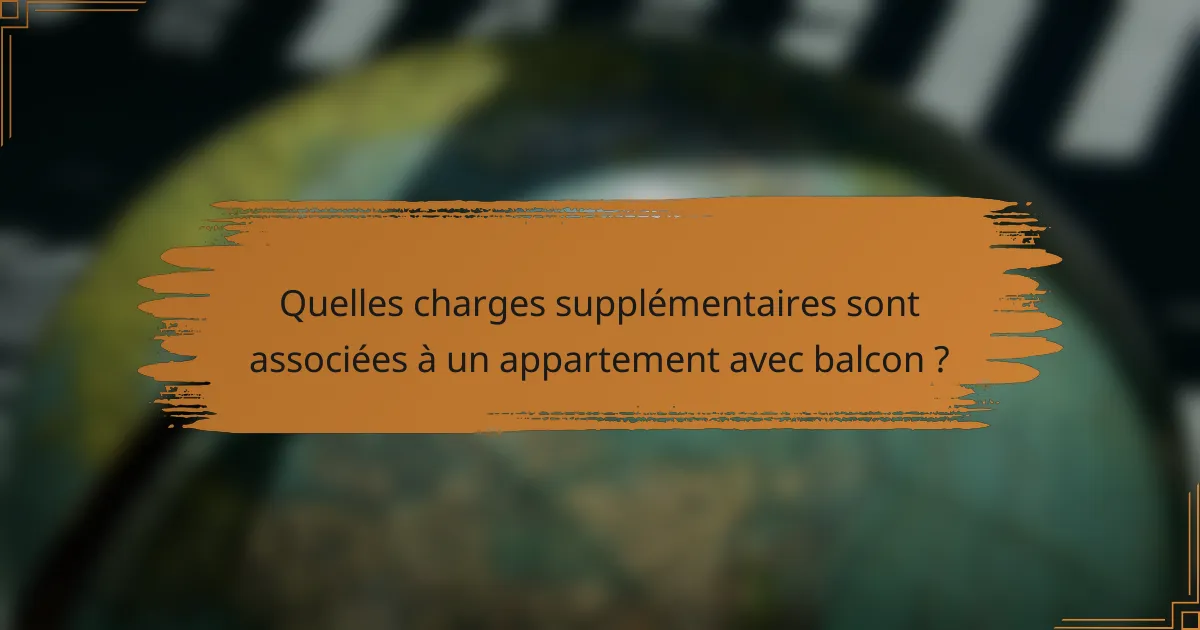 Quelles charges supplémentaires sont associées à un appartement avec balcon ?