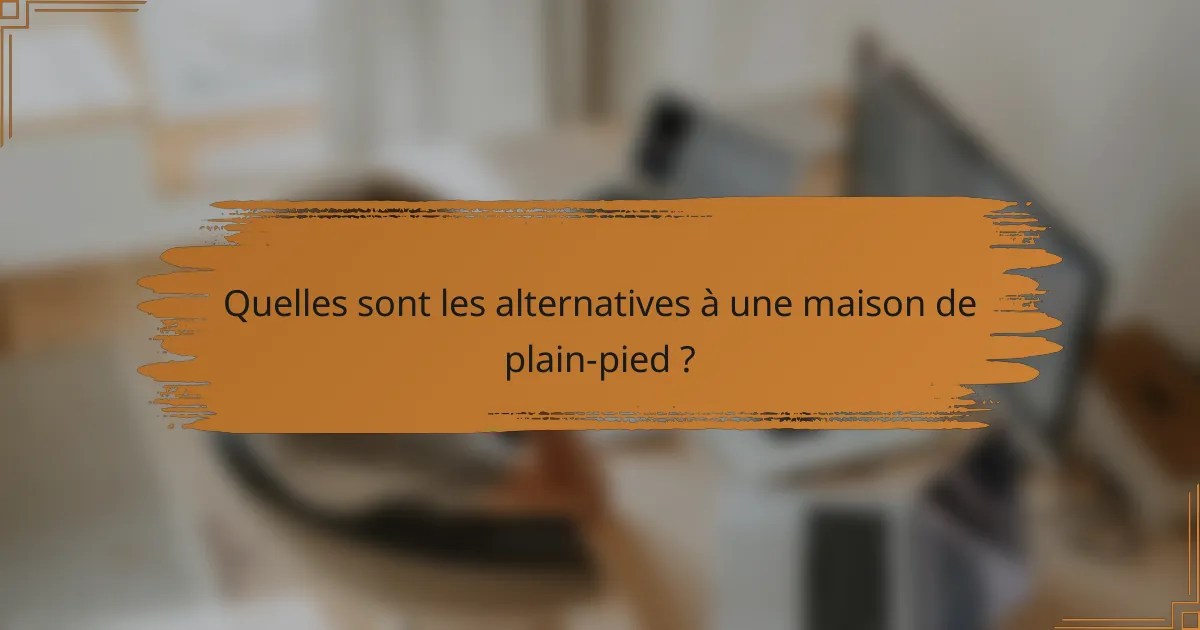Quelles sont les alternatives à une maison de plain-pied ?