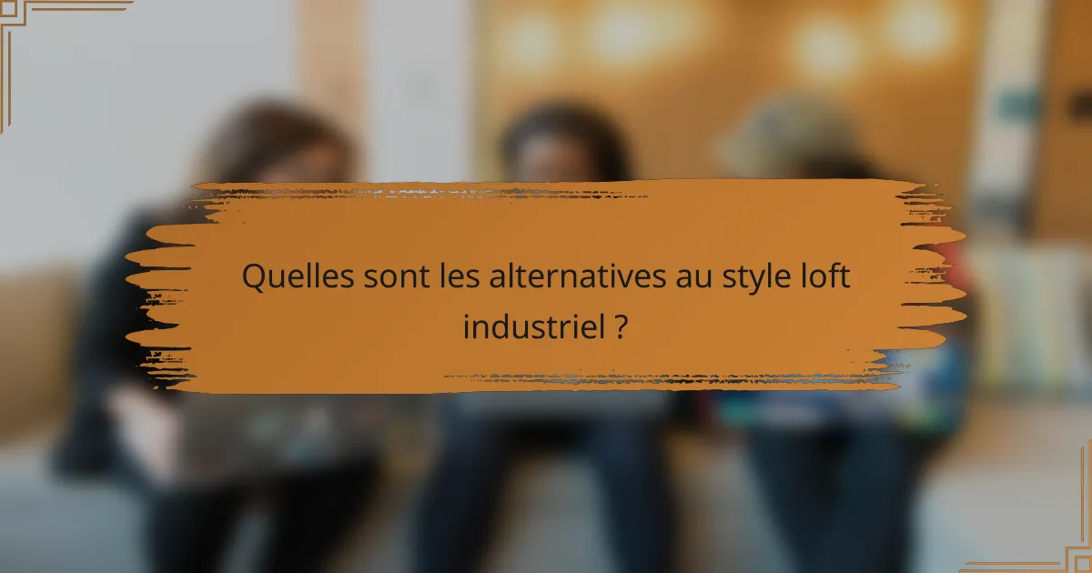 Quelles sont les alternatives au style loft industriel ?