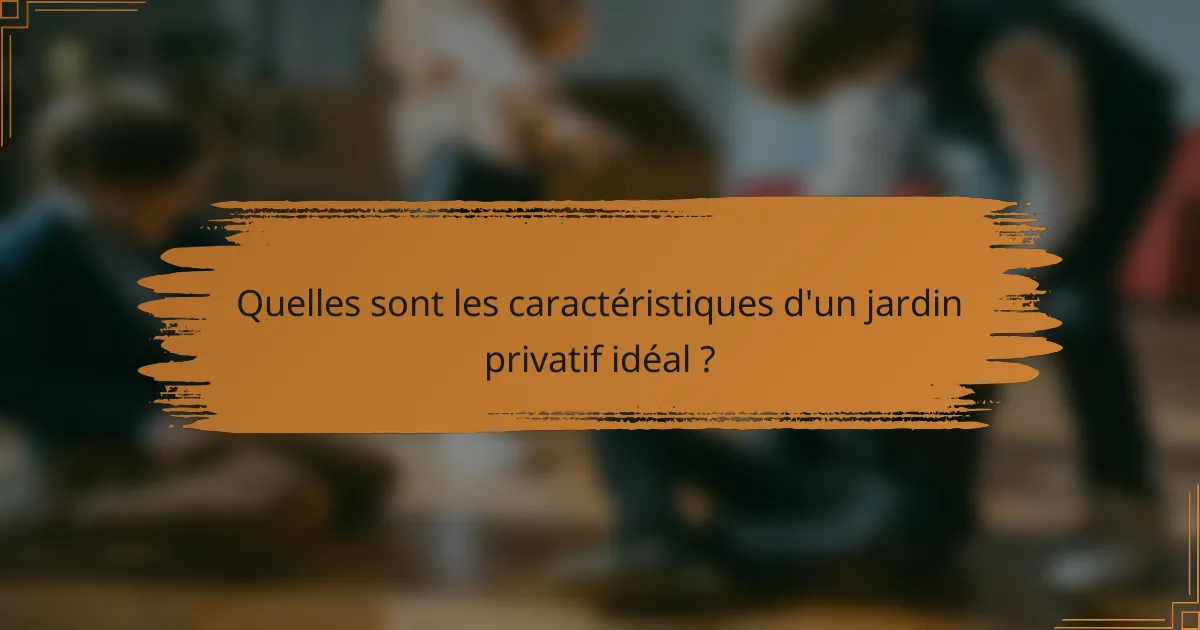 Quelles sont les caractéristiques d'un jardin privatif idéal ?