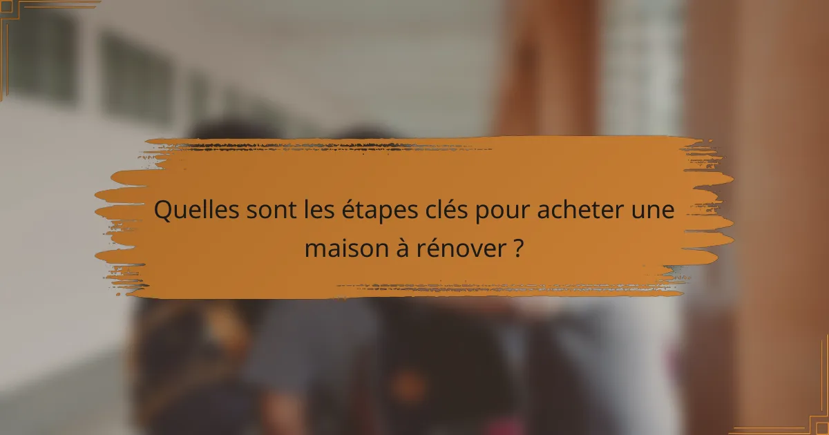 Quelles sont les étapes clés pour acheter une maison à rénover ?