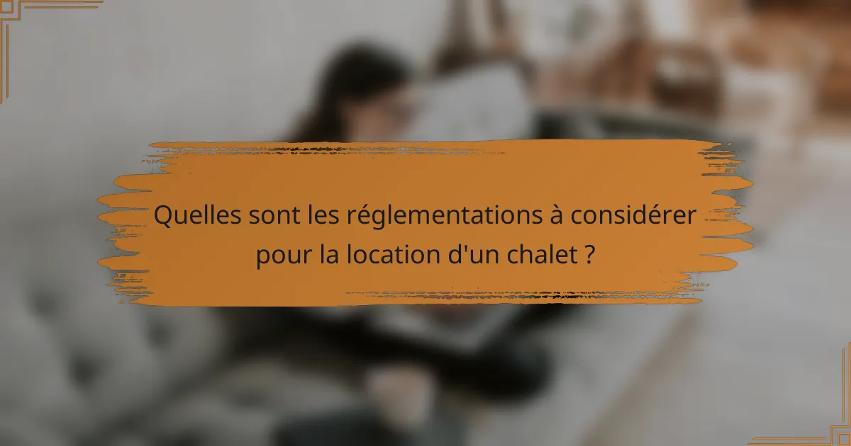 Quelles sont les réglementations à considérer pour la location d'un chalet ?