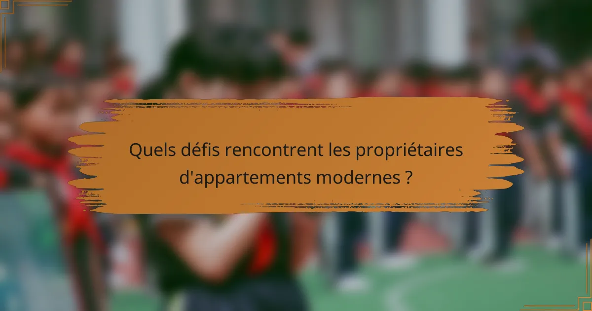 Quels défis rencontrent les propriétaires d'appartements modernes ?