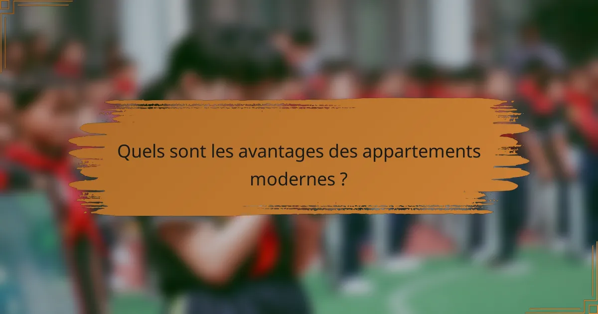 Quels sont les avantages des appartements modernes ?