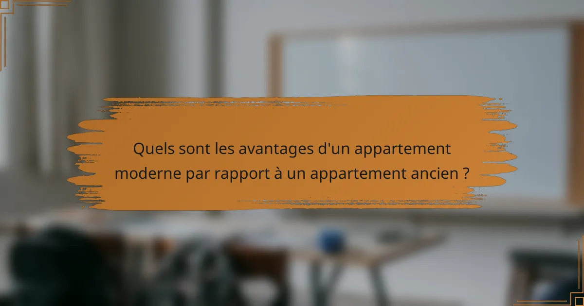 Quels sont les avantages d'un appartement moderne par rapport à un appartement ancien ?