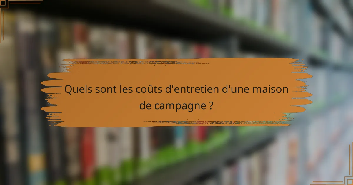 Quels sont les coûts d'entretien d'une maison de campagne ?