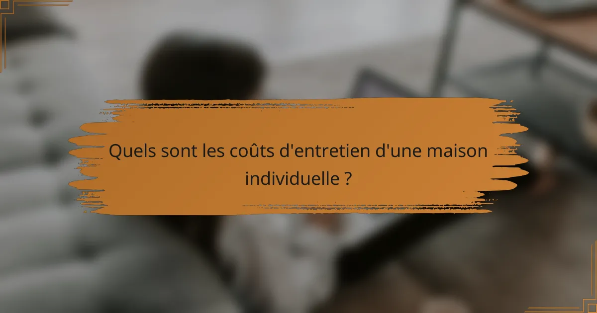Quels sont les coûts d'entretien d'une maison individuelle ?