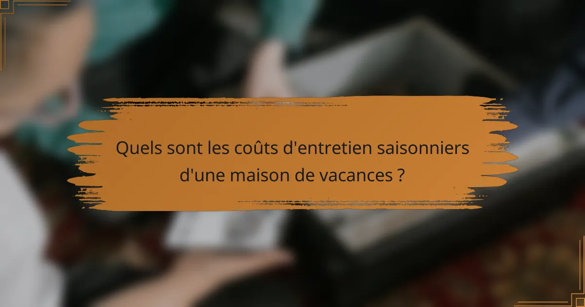 Quels sont les coûts d'entretien saisonniers d'une maison de vacances ?