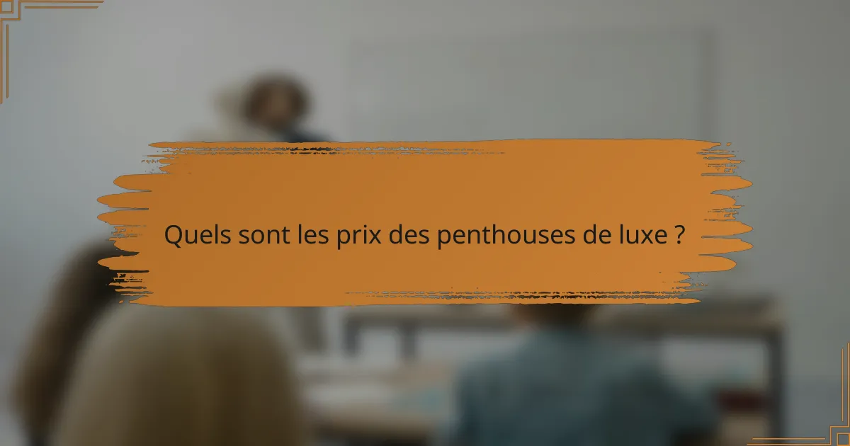 Quels sont les prix des penthouses de luxe ?