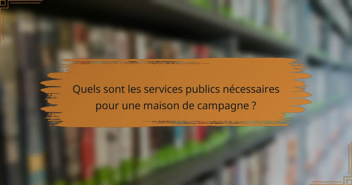Quels sont les services publics nécessaires pour une maison de campagne ?